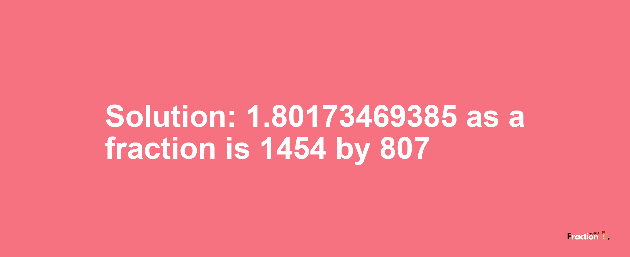 Solution:1.80173469385 as a fraction is 1454/807